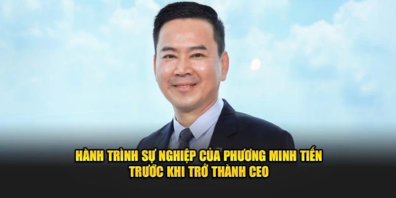 Hành trình sự nghiệp của Phương Minh Tiến trước khi trở thành CEO 