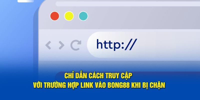 Chỉ dẫn cách truy cập với trường hợp link vào bong88 khi bị chặn