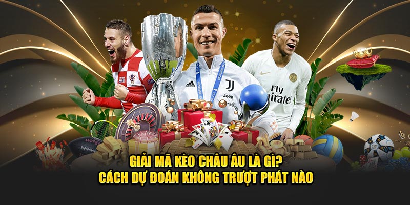 giải mã kèo châu âu là gì cách dự đoán không trượt phát nào