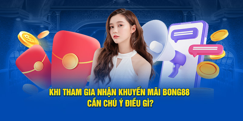 Khi tham gia nhận khuyến mãi Bong88 cần chú ý điều gì?