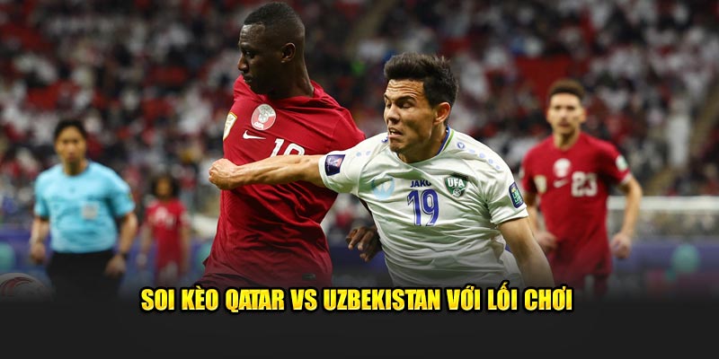 Soi kèo qatar vs Uzbekistan với lối chơi