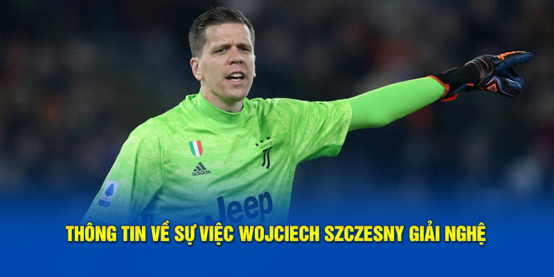 Thông tin về sự việc Wojciech Szczesny giải nghệ