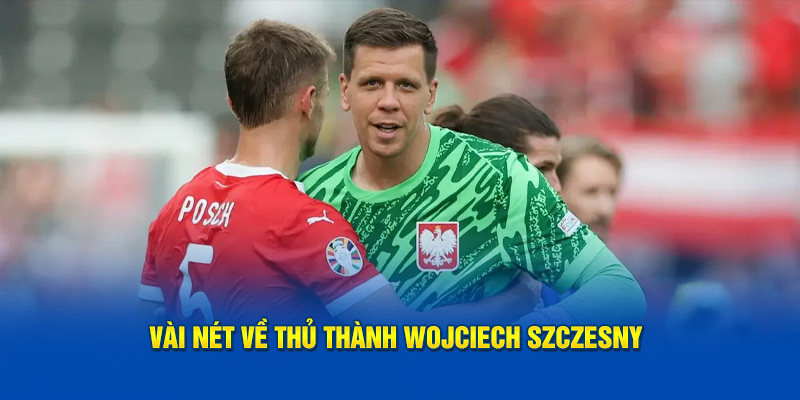 Vài nét về thủ thành Wojciech Szczesny 